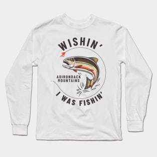 Wishin' I Was Fishin' - Adirondack Mountains Long Sleeve T-Shirt